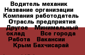 Водитель-механик › Название организации ­ Компания-работодатель › Отрасль предприятия ­ Другое › Минимальный оклад ­ 1 - Все города Работа » Вакансии   . Крым,Бахчисарай